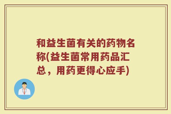 和益生菌有关的药物名称(益生菌常用药品汇总，用药更得心应手)