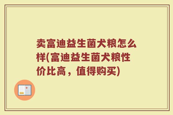 卖富迪益生菌犬粮怎么样(富迪益生菌犬粮性价比高，值得购买)