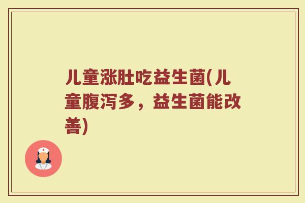 儿童涨肚吃益生菌(儿童腹泻多,益生菌能改善)