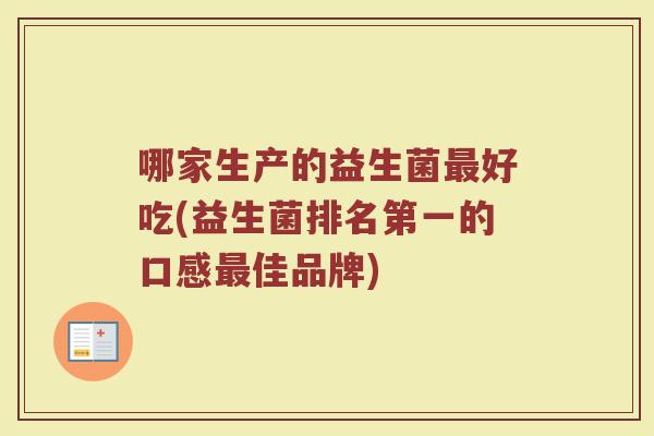 哪家生产的益生菌最好吃(益生菌排名第一的口感最佳品牌)