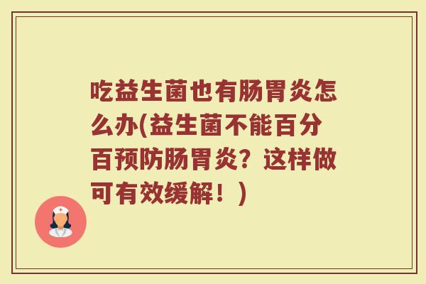 吃益生菌也有肠胃炎怎么办(益生菌不能百分百预防肠胃炎?这样做可有效缓解!)