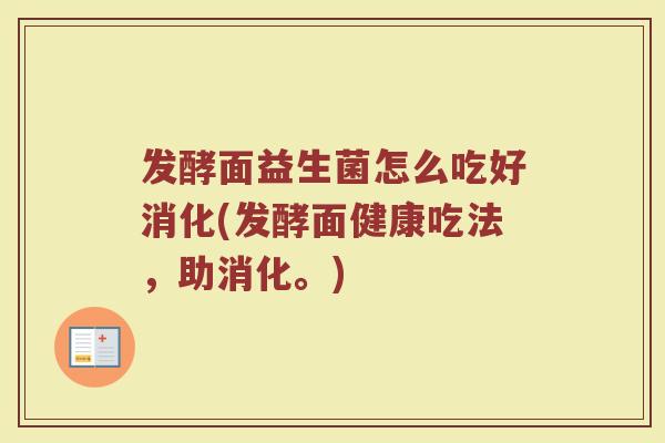 发酵面益生菌怎么吃好消化(发酵面健康吃法，助消化。)