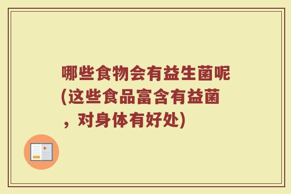 哪些食物会有益生菌呢(这些食品富含有益菌，对身体有好处)