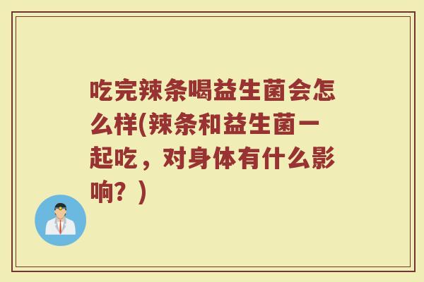 吃完辣条喝益生菌会怎么样(辣条和益生菌一起吃,对身体有什么影响?)