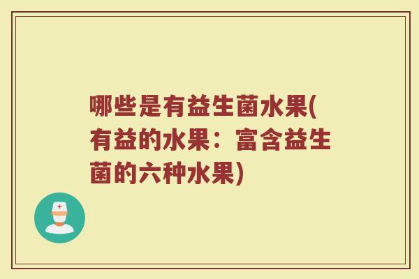 哪些是有益生菌水果(有益的水果：富含益生菌的六种水果)