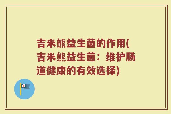 吉米熊益生菌的作用(吉米熊益生菌：维护肠道健康的有效选择)