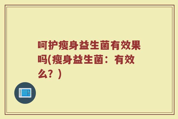 呵护瘦身益生菌有效果吗(瘦身益生菌：有效么？)