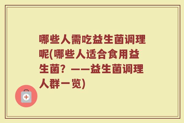 哪些人需吃益生菌调理呢(哪些人适合食用益生菌？——益生菌调理人群一览)