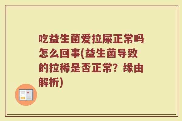 吃益生菌爱拉屎正常吗怎么回事(益生菌导致的拉稀是否正常?缘由解析)
