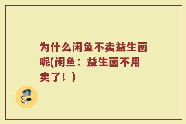 为什么闲鱼不卖益生菌呢(闲鱼:益生菌不用卖了!)