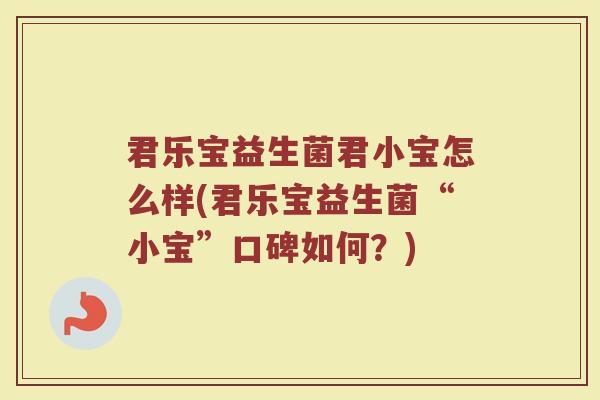 君乐宝益生菌君小宝怎么样(君乐宝益生菌“小宝”口碑如何？)