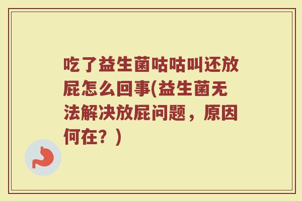 吃了益生菌咕咕叫还放屁怎么回事(益生菌无法解决放屁问题,原因何在?)