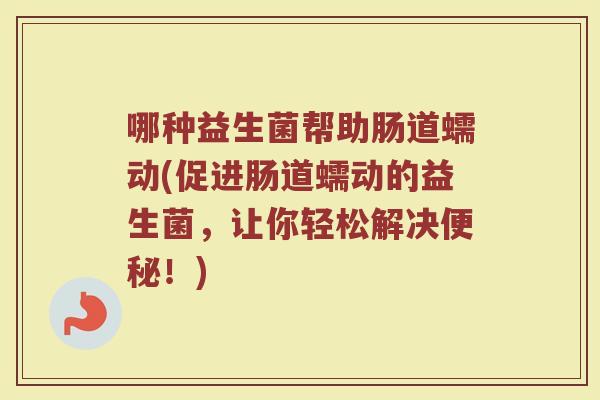 哪种益生菌帮助肠道蠕动(促进肠道蠕动的益生菌，让你轻松解决便秘！)