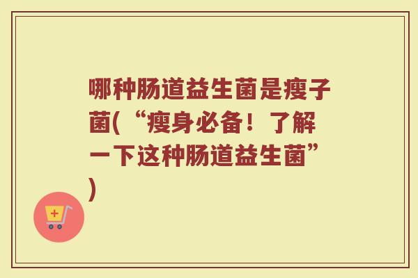 哪种肠道益生菌是瘦子菌(“瘦身必备！了解一下这种肠道益生菌”)