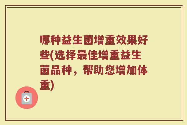 哪种益生菌增重效果好些(选择最佳增重益生菌品种，帮助您增加体重)