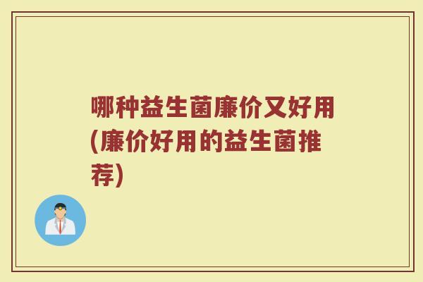 哪种益生菌廉价又好用(廉价好用的益生菌推荐)