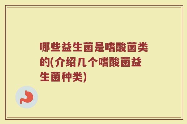 哪些益生菌是嗜酸菌类的(介绍几个嗜酸菌益生菌种类)