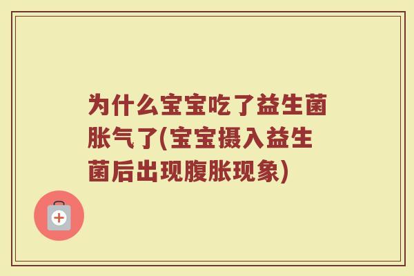 为什么宝宝吃了益生菌胀气了(宝宝摄入益生菌后出现腹胀现象)
