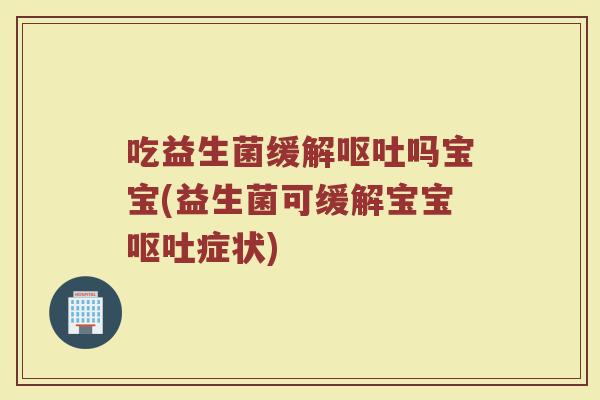 吃益生菌缓解吗宝宝(益生菌可缓解宝宝症状) 吃益生菌缓解吗宝宝(益生菌可缓解宝宝症状)