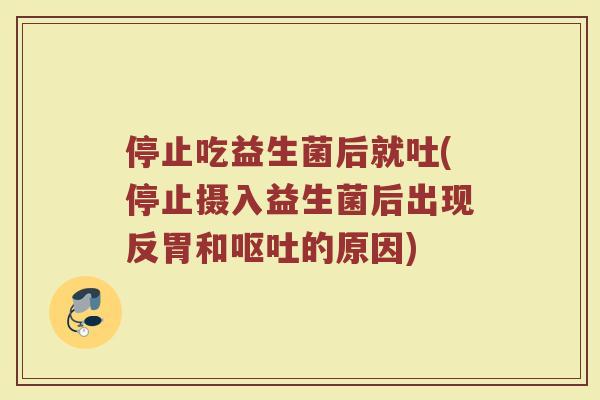 停止吃益生菌后就吐(停止摄入益生菌后出现反胃和呕吐的原因)