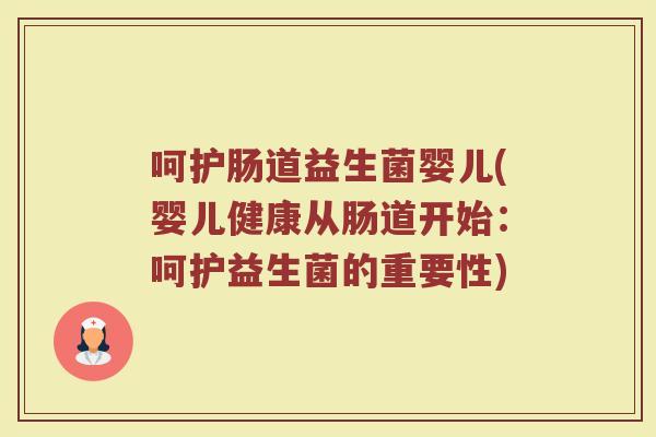 呵护肠道益生菌婴儿(婴儿健康从肠道开始:呵护益生菌的重要性) 呵护肠道益生菌婴儿(婴儿健康从肠道开始:呵护益生菌的重要性)