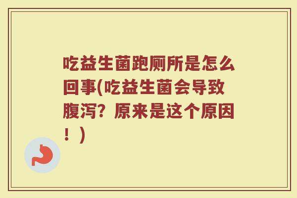 吃益生菌跑厕所是怎么回事(吃益生菌会导致腹泻？原来是这个原因！)