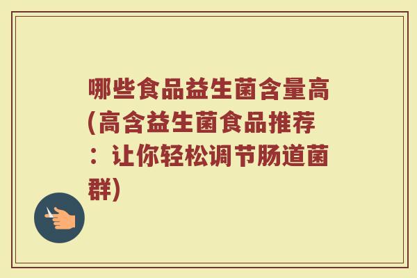 哪些食品益生菌含量高(高含益生菌食品推荐：让你轻松调节肠道菌群)