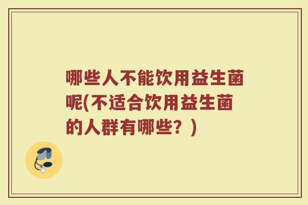 哪些人不能饮用益生菌呢(不适合饮用益生菌的人群有哪些？)