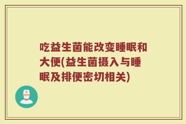 吃益生菌能改变睡眠和大便(益生菌摄入与睡眠及排便密切相关)