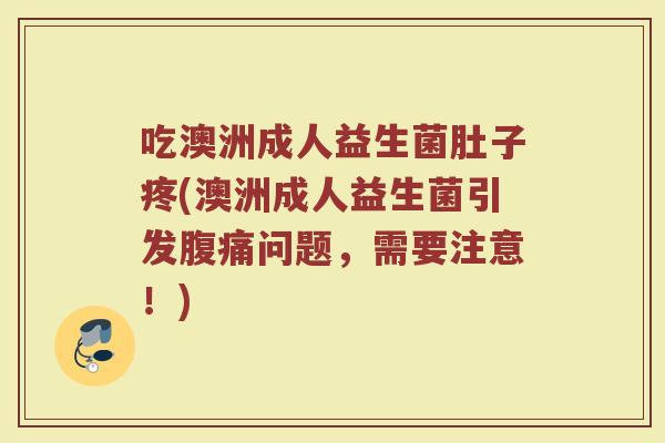 吃澳洲成人益生菌肚子疼(澳洲成人益生菌引发腹痛问题，需要注意！)