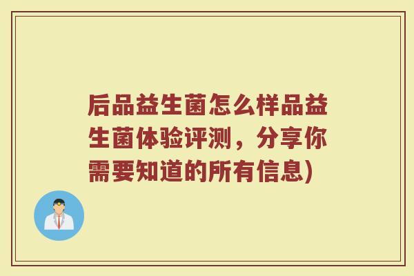 后品益生菌怎么样品益生菌体验评测，分享你需要知道的所有信息)