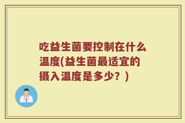 吃益生菌要控制在什么温度(益生菌最适宜的摄入温度是多少？)
