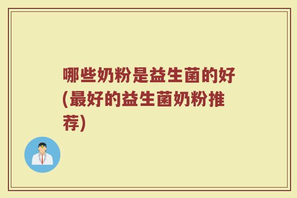 哪些奶粉是益生菌的好(最好的益生菌奶粉推荐)