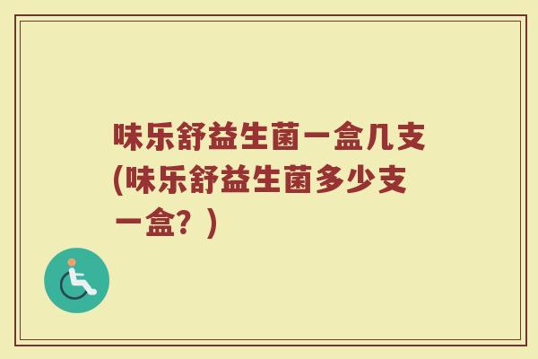味乐舒益生菌一盒几支(味乐舒益生菌多少支一盒？)