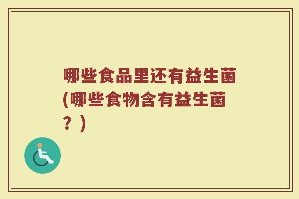 哪些食品里还有益生菌(哪些食物含有益生菌？)