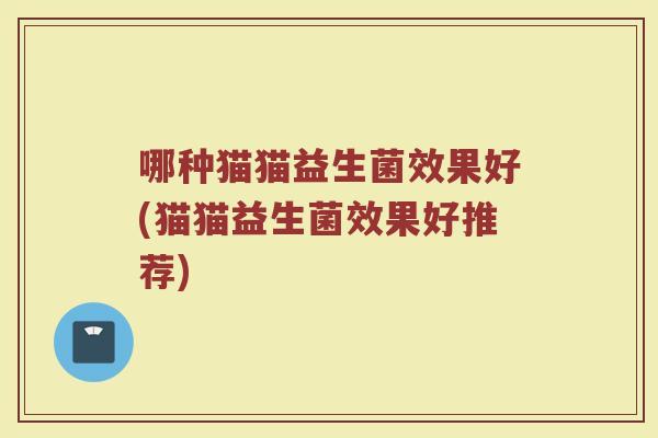 哪种猫猫益生菌效果好(猫猫益生菌效果好推荐)