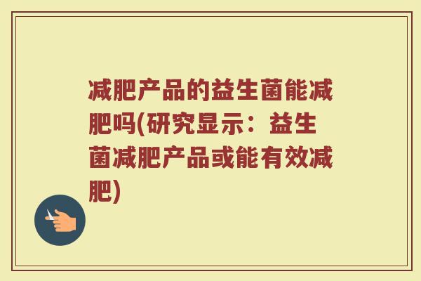 减肥产品的益生菌能减肥吗(研究显示:益生菌减肥产品或能有效减肥)