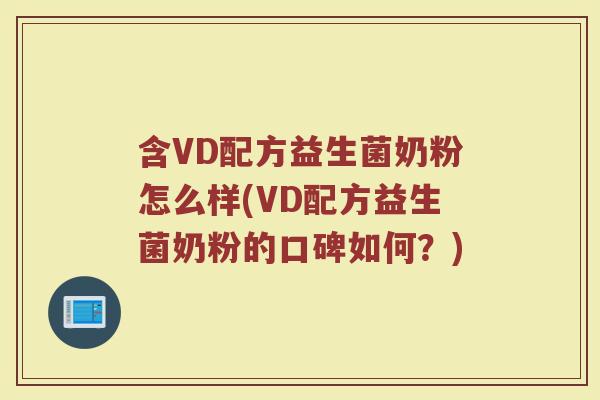 含VD配方益生菌奶粉怎么样(VD配方益生菌奶粉的口碑如何？)