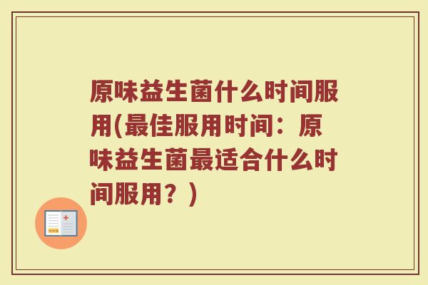 原味益生菌什么时间服用(最佳服用时间：原味益生菌最适合什么时间服用？)