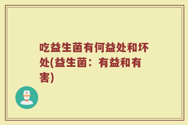吃益生菌有何益处和坏处(益生菌:有益和有害)