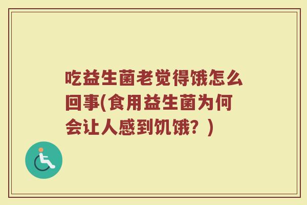 吃益生菌老觉得饿怎么回事(食用益生菌为何会让人感到饥饿？)