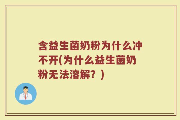 含益生菌奶粉为什么冲不开(为什么益生菌奶粉无法溶解？)