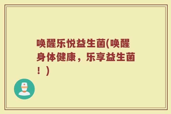 唤醒乐悦益生菌(唤醒身体健康,乐享益生菌!)