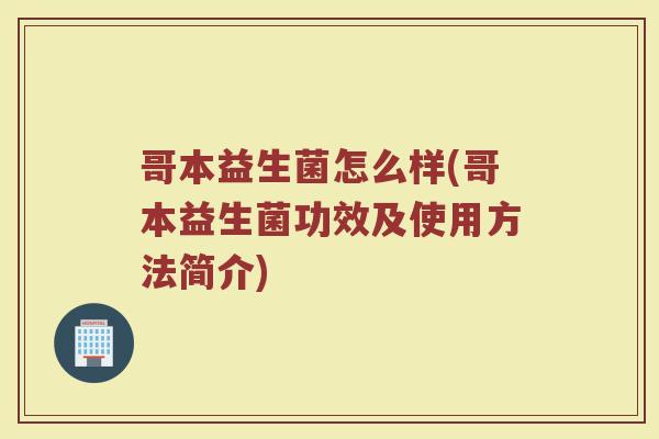 哥本益生菌怎么样(哥本益生菌功效及使用方法简介)