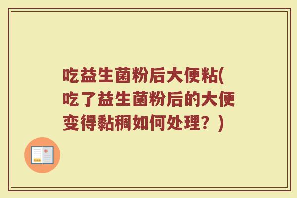 吃益生菌粉后大便粘(吃了益生菌粉后的大便变得黏稠如何处理?)