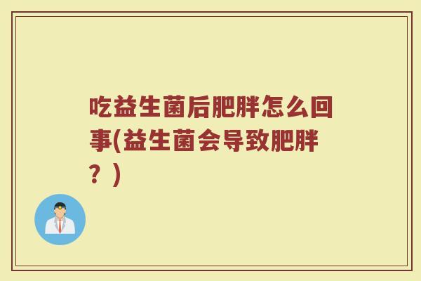 吃益生菌后肥胖怎么回事(益生菌会导致肥胖？)