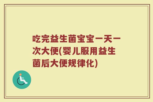 吃完益生菌宝宝一天一次大便(婴儿服用益生菌后大便规律化) 吃完益生菌宝宝一天一次大便(婴儿服用益生菌后大便规律化)