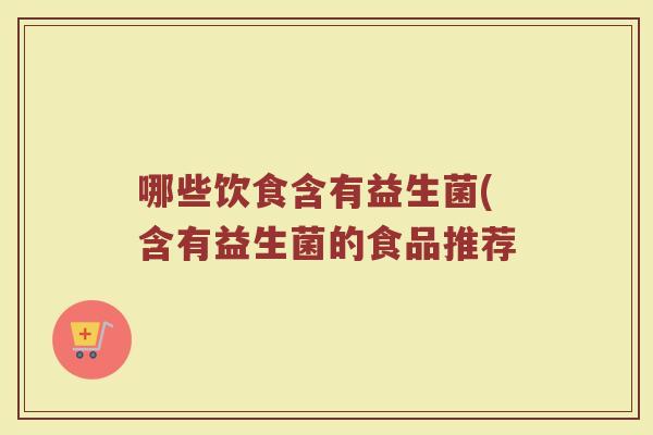哪些饮食含有益生菌(含有益生菌的食品推荐