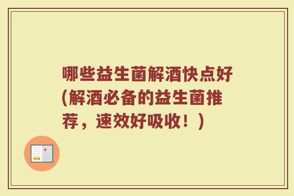 哪些益生菌解酒快点好(解酒必备的益生菌推荐，速效好吸收！)