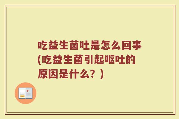 吃益生菌吐是怎么回事(吃益生菌引起呕吐的原因是什么？)